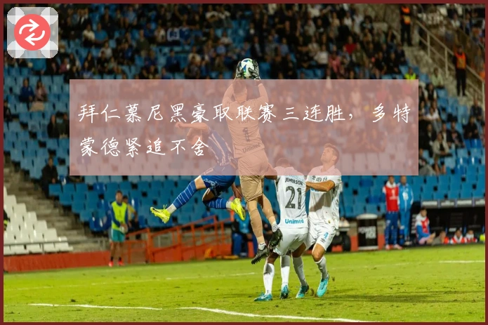 拜仁慕尼黑豪取联赛三连胜，多特蒙德紧追不舍