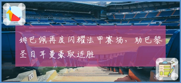 姆巴佩再度闪耀法甲赛场，助巴黎圣日耳曼豪取连胜