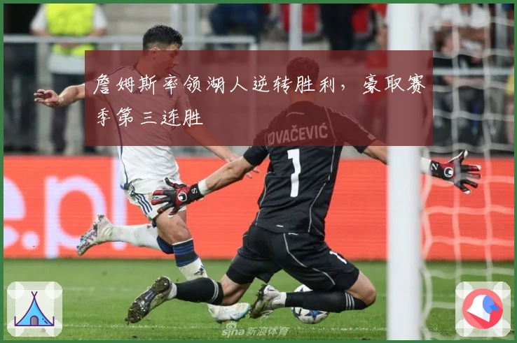 詹姆斯率领湖人逆转胜利,豪取赛季第三连胜