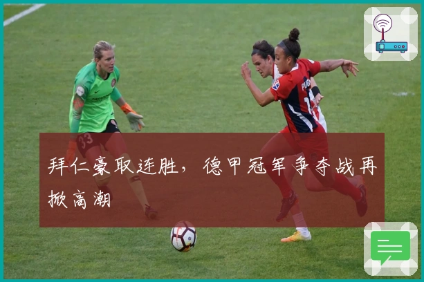 拜仁豪取连胜，德甲冠军争夺战再掀高潮