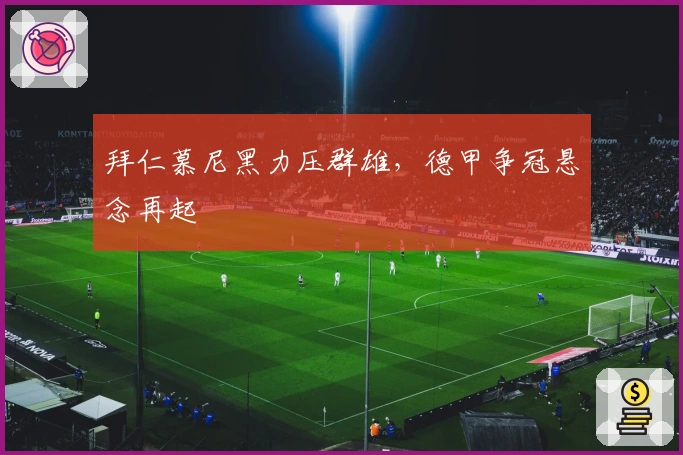 拜仁慕尼黑力压群雄，德甲争冠悬念再起