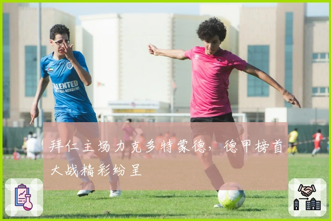 拜仁主场力克多特蒙德，德甲榜首大战精彩纷呈