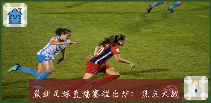 最新足球直播赛程出炉:焦点大战不容错过!