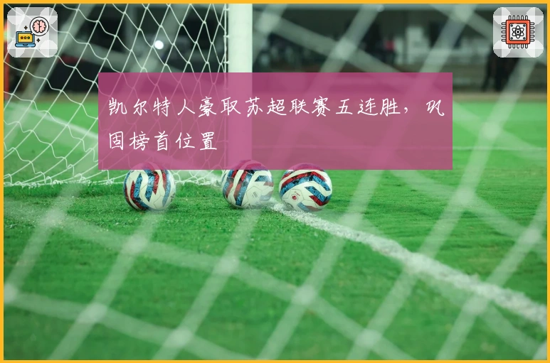 凯尔特人豪取苏超联赛五连胜,巩固榜首位置