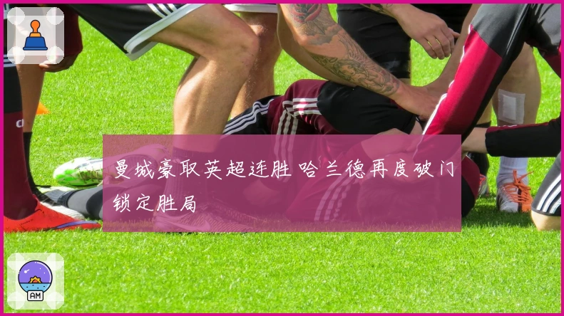 曼城豪取英超连胜 哈兰德再度破门锁定胜局