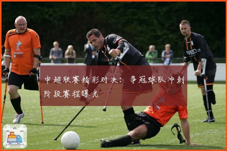 中超联赛精彩对决：争冠球队冲刺阶段赛程曝光
