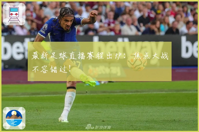 最新足球直播赛程出炉：焦点大战不容错过！