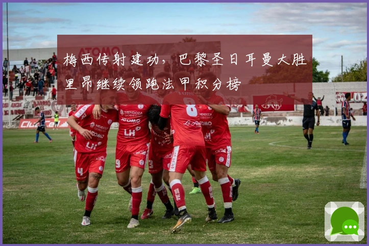 梅西传射建功,巴黎圣日耳曼大胜里昂继续领跑法甲积分榜