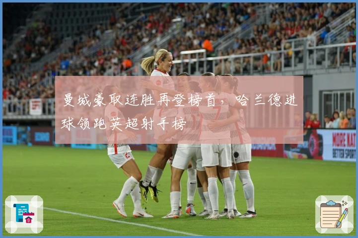 曼城豪取连胜再登榜首,哈兰德进球领跑英超射手榜