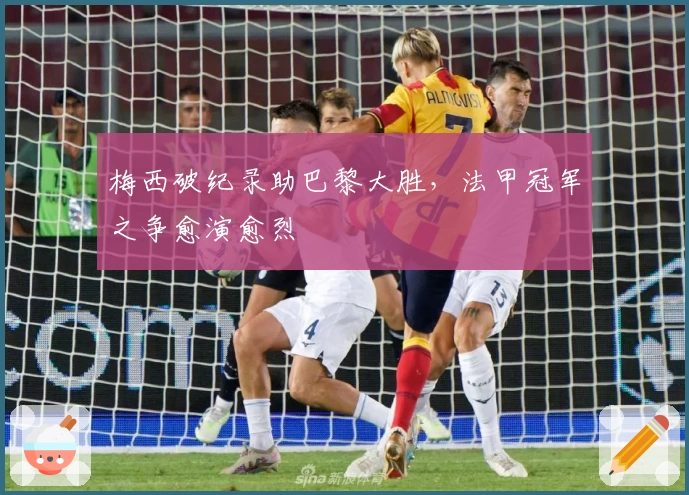 梅西破纪录助巴黎大胜，法甲冠军之争愈演愈烈