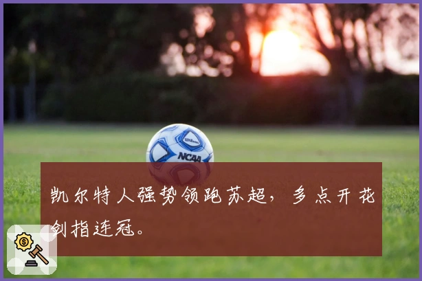 凯尔特人强势领跑苏超，多点开花剑指连冠。